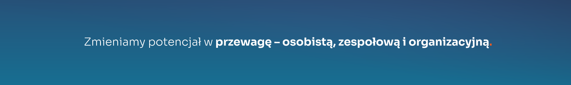 Zmieniamy potencjał w przewagę – osobistą, zespołową i organizacyjną.