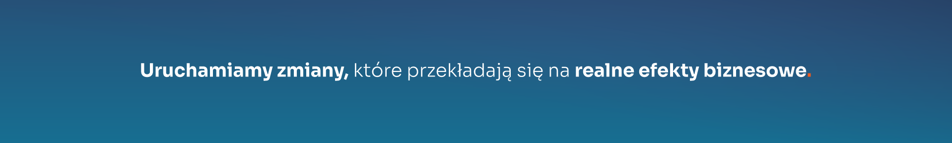 Uruchamiamy zmiany, które przekładają się na realne efekty biznesowe.