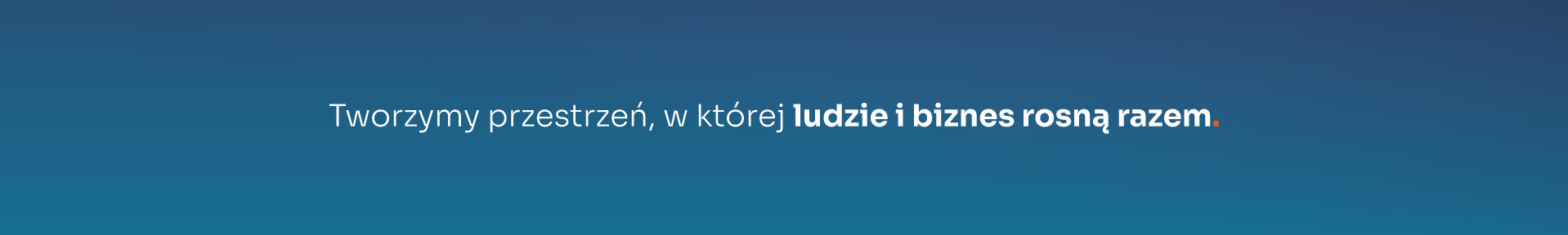 Tworzymy przestrzeń, w której ludzie i biznes rosną razem.
